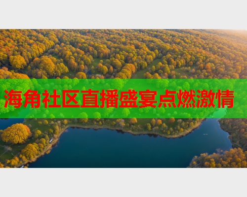 海角社区直播盛宴点燃激情