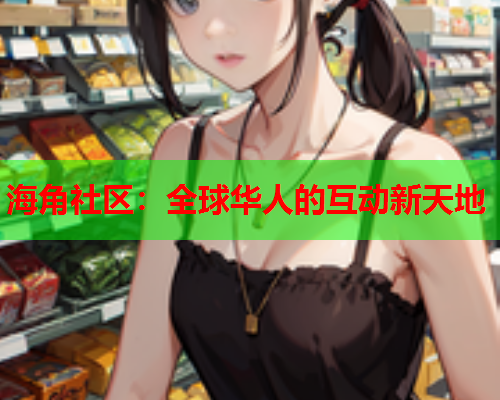 海角社区：全球华人的互动新天地