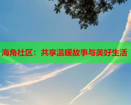 海角社区：共享温暖故事与美好生活