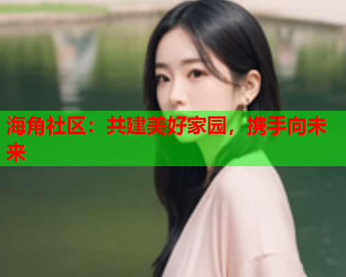 海角社区：共建美好家园，携手向未来