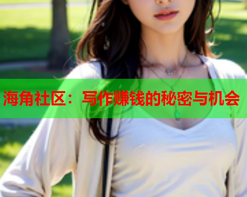 海角社区：写作赚钱的秘密与机会