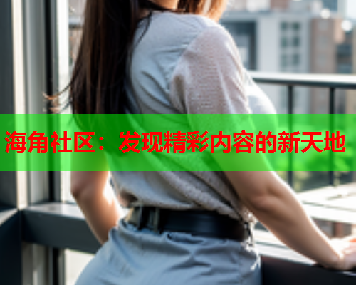 海角社区：发现精彩内容的新天地