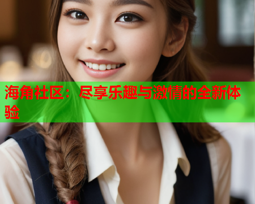 海角社区：尽享乐趣与激情的全新体验