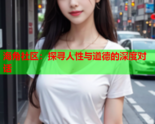 海角社区：探寻人性与道德的深度对话