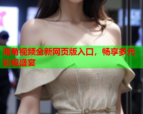海角视频全新网页版入口，畅享多元影视盛宴