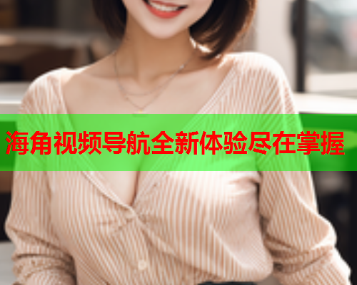 海角视频导航全新体验尽在掌握