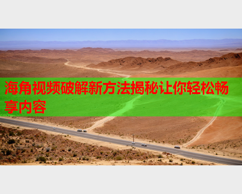 海角视频破解新方法揭秘让你轻松畅享内容