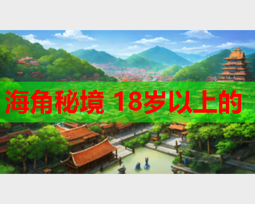 海角秘境 18岁以上的