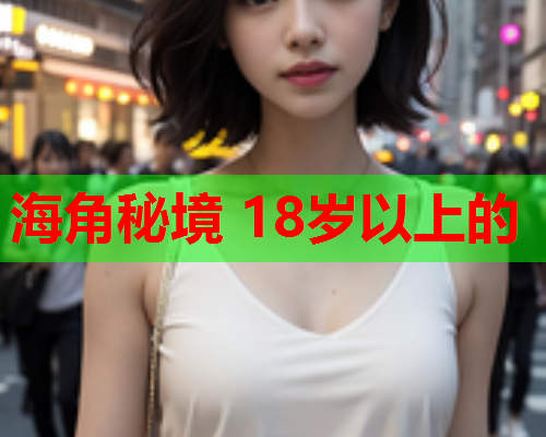 海角秘境 18岁以上的