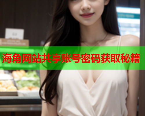 海角网站共享账号密码获取秘籍