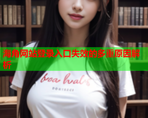 海角网站登录入口失效的多重原因解析