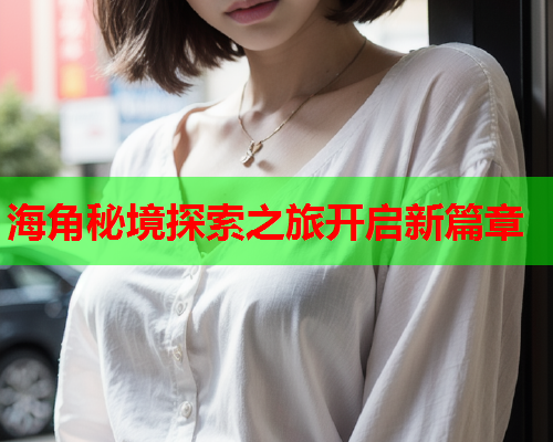 海角秘境探索之旅开启新篇章