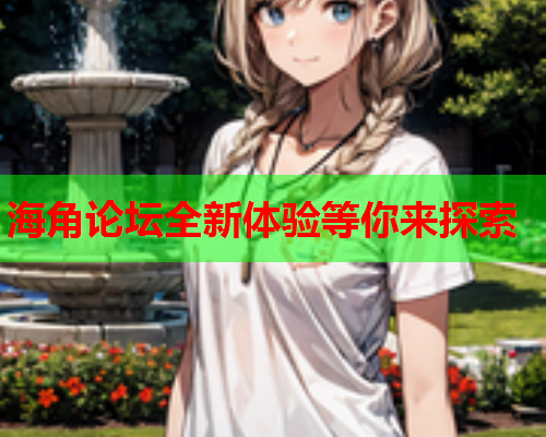 海角论坛全新体验等你来探索