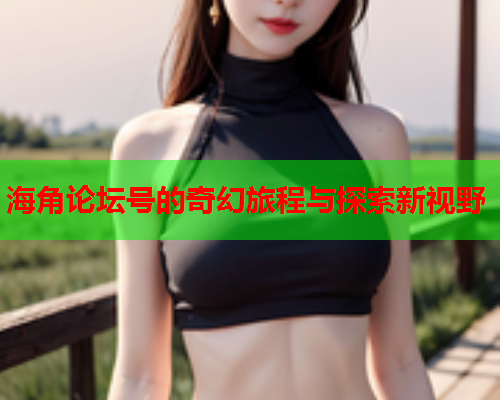 海角论坛号的奇幻旅程与探索新视野