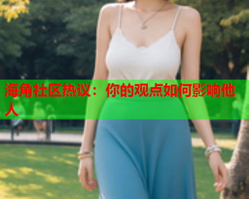 海角社区热议：你的观点如何影响他人