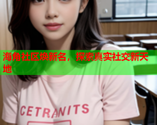 海角社区焕新名，探索真实社交新天地