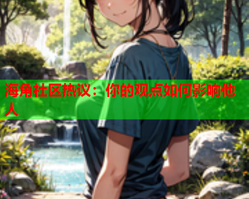海角社区热议：你的观点如何影响他人