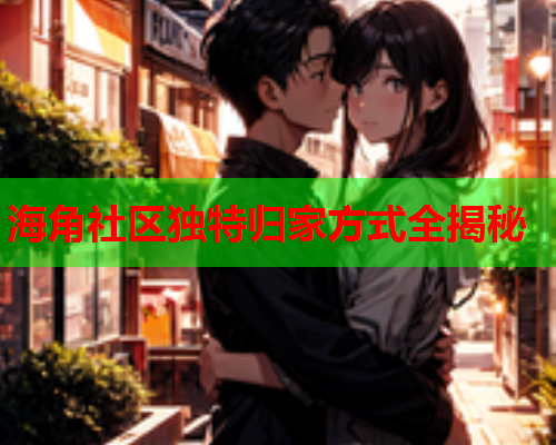 海角社区独特归家方式全揭秘