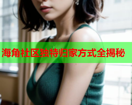 海角社区独特归家方式全揭秘