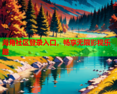 海角社区登录入口，畅享无限影视乐趣