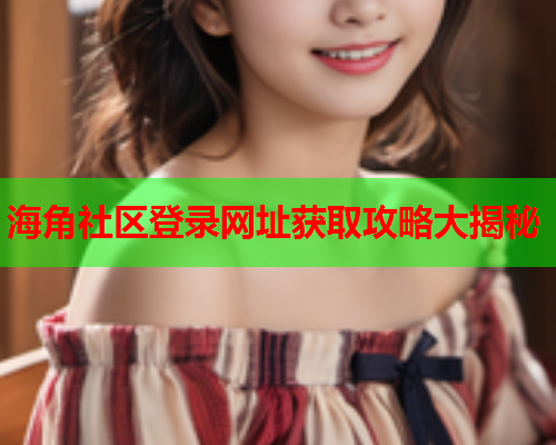 海角社区登录网址获取攻略大揭秘