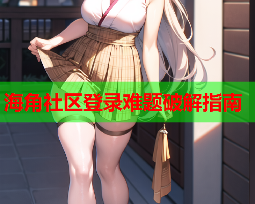 海角社区登录难题破解指南