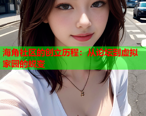 海角社区的创立历程：从论坛到虚拟家园的蜕变