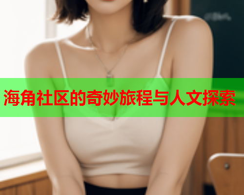 海角社区的奇妙旅程与人文探索