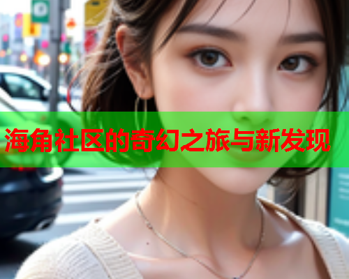 海角社区的奇幻之旅与新发现