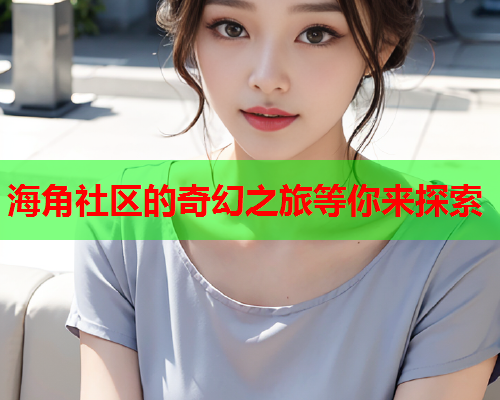 海角社区的奇幻之旅等你来探索