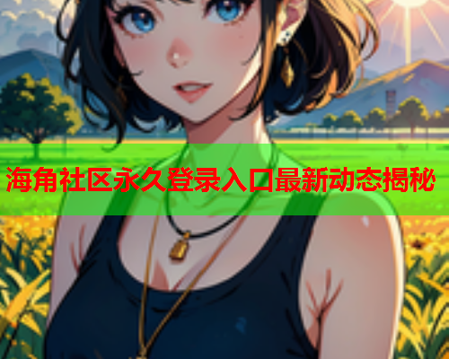 海角社区永久登录入口最新动态揭秘