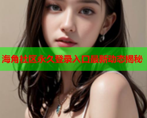 海角社区永久登录入口最新动态揭秘