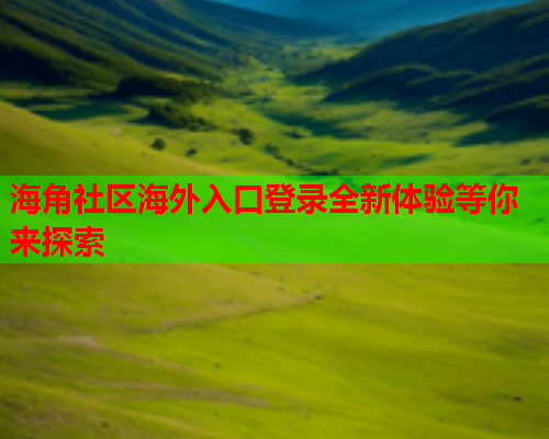海角社区海外入口登录全新体验等你来探索