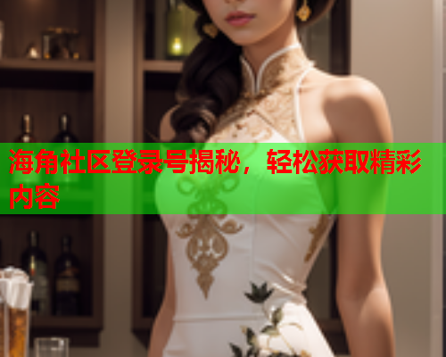 海角社区登录号揭秘，轻松获取精彩内容