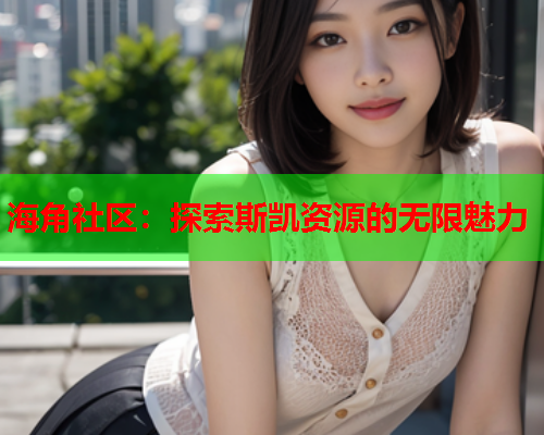 海角社区：探索斯凯资源的无限魅力