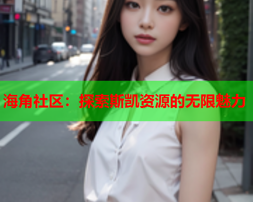 海角社区：探索斯凯资源的无限魅力