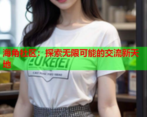 海角社区：探索无限可能的交流新天地