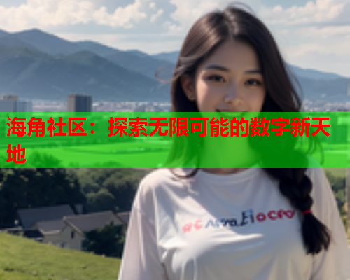 海角社区：探索无限可能的数字新天地
