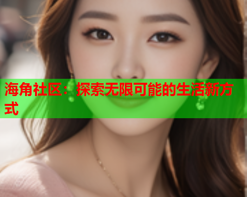 海角社区：探索无限可能的生活新方式