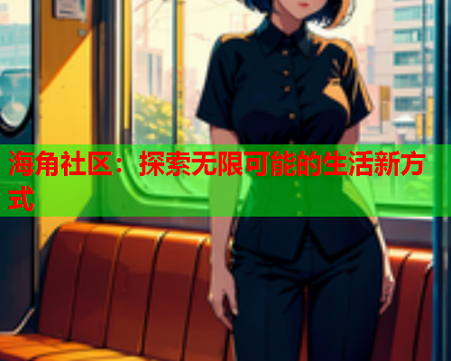 海角社区：探索无限可能的生活新方式