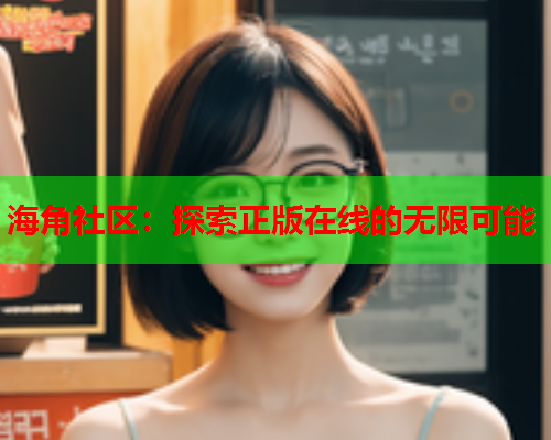 海角社区：探索正版在线的无限可能