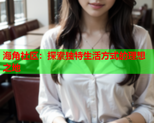 海角社区：探索独特生活方式的理想之地