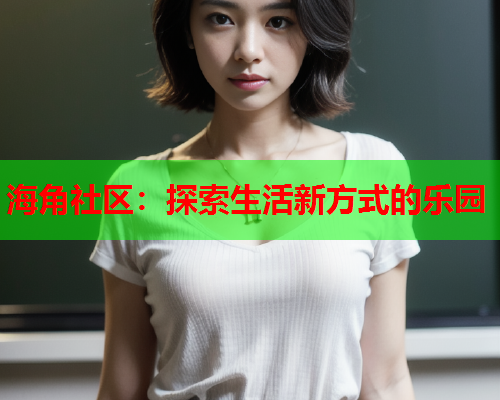 海角社区：探索生活新方式的乐园