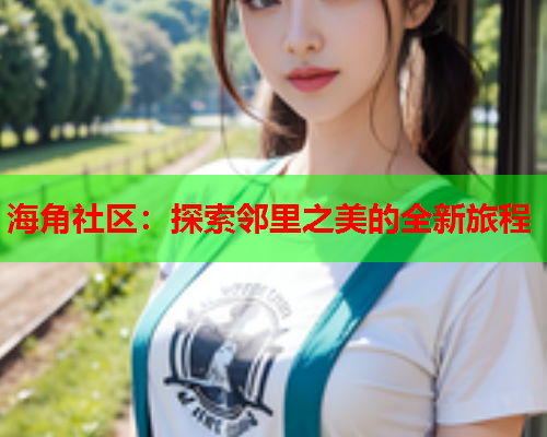 海角社区：探索邻里之美的全新旅程