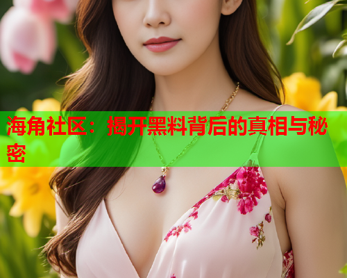 海角社区：揭开黑料背后的真相与秘密