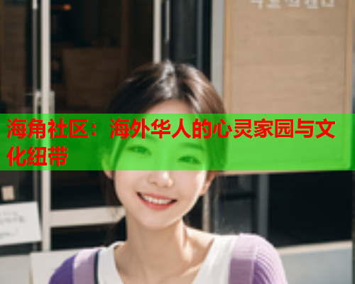 海角社区：海外华人的心灵家园与文化纽带