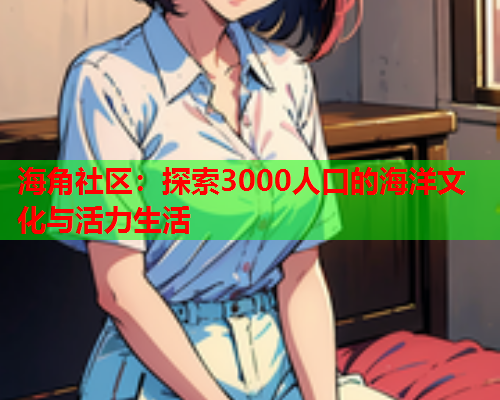 海角社区：探索3000人口的海洋文化与活力生活