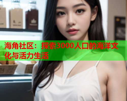海角社区：探索3000人口的海洋文化与活力生活