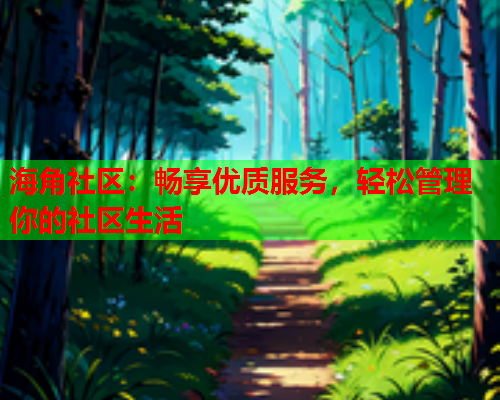 海角社区：畅享优质服务，轻松管理你的社区生活
