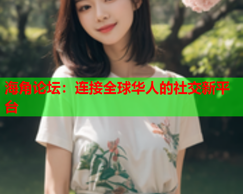 海角论坛：连接全球华人的社交新平台